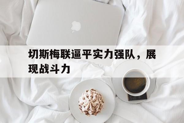 切斯梅联逼平实力强队，展现战斗力